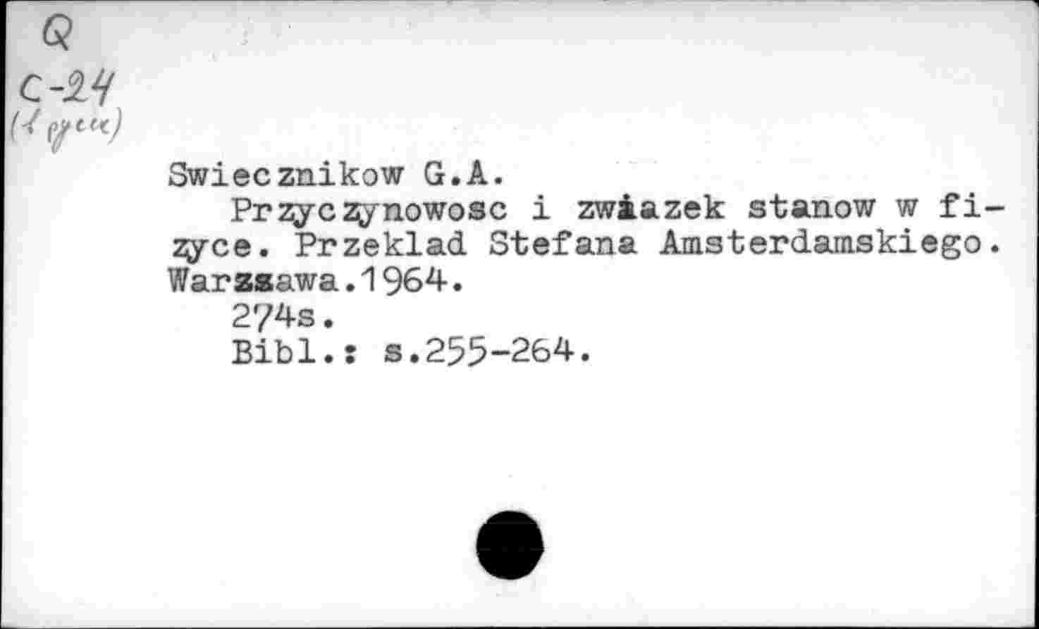 ﻿Swiecznikow G.A.
Przyczy no wo sc i zwàazek stanow w fi-zyce. Przeklad Stefana Amsterdamskiego. Warzeawa.1964.
2?4s.
Bibl.: s.255-264.